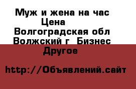 Муж и жена на час › Цена ­ 50 - Волгоградская обл., Волжский г. Бизнес » Другое   